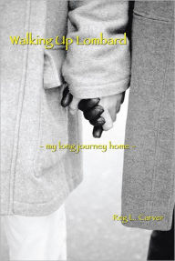 Title: Walking Up Lombard: - my long journey home -, Author: Reg L. Carver