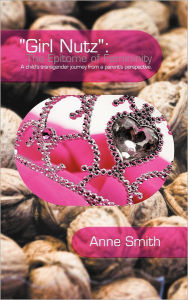 Title: Girl Nutz: The Epitome of Femininity: A child's transgender journey from a parent's perspective., Author: Anne Smith