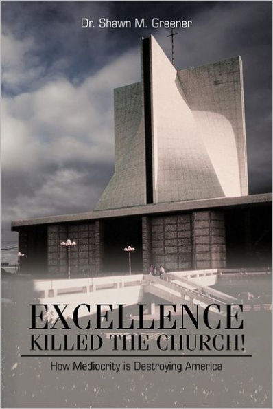 Excellence Killed the Church!: How Mediocrity Is Destroying America.