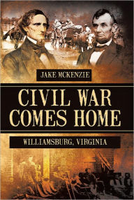 Title: Civil War Comes Home: The Battle of Williamsburg, Author: Jake McKenzie
