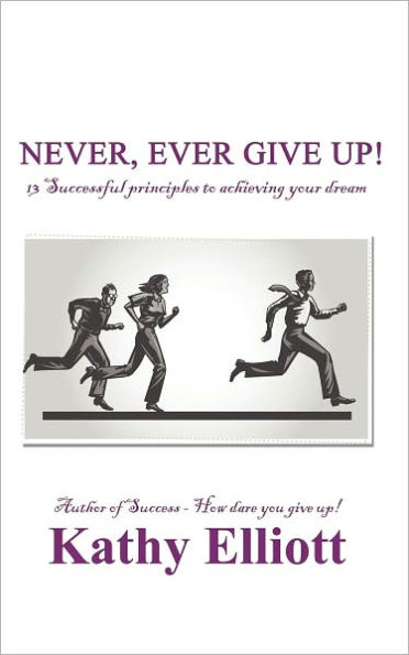Never, ever give up!: 13 Successful Principles to achieving your dream