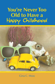 Title: You're Never Too Old to Have a Happy Childhood, Author: Gina C. Moss