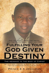 Title: Fulfilling Your God Given Destiny: The message to the body of Christ, Author: Prince E A Jeshurun