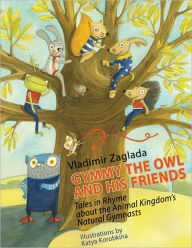 Title: GYMMY THE OWL AND HIS FRIENDS: Tales in Rhyme About the Animal Kingdom's Natural Gymnasts, Author: Vladimir Zaglada