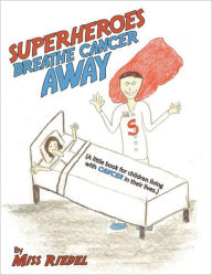 Title: Superheroes Breathe Cancer Away: (A little book for children living with cancer in their lives.), Author: By Miss Riedel