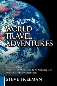 Title: World Travel Adventures: True Encounters from Over 100 Countries by an Ordinary Guy with Extraordinary Experiences, Author: Steve Freeman