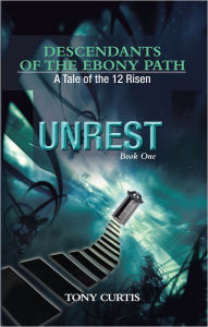 Title: Descendants of the Ebony Path: A tale of the 12 Risen, Book One UNREST, Author: Tony Curtis