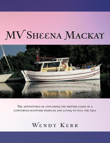 Mv Sheena MacKay: the Adventures of Exploring British Coast a Converted Scottish Traveler and Living to Tell Tale