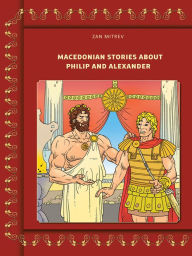 Title: MACEDONIAN STORIES ABOUT PHILIP AND ALEXANDER, Author: Zan Mitrev