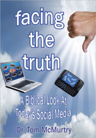 Title: Facing The Truth: A Biblical Look At Today's Social Media, Author: Dr. Tom McMurtry