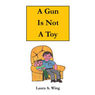Title: A Gun Is Not a Toy: Gun Safety for Children, Author: Laura A. Wing