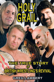 Title: Holy Grail: The True Story of British Wrestling's Revival, Author: Greg Lambert