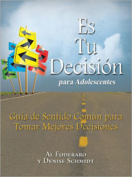 Title: Es Tu Decisión para Adolescentes: Guía de Sentido Común para Tomar Mejores Decisiones, Author: Al Foderaro y Denise Schmidt