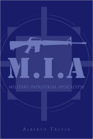 Title: M.I.A: MILITARY INDUSTRIAL APOCALYPSE, Author: Alberto Trevin