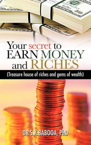 Title: Your Secret to Earn Money and Riches: Treasure House of Riches and Gems of Wealth, Author: S K Babooa Dr