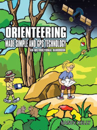 Title: ORIENTEERING MADE SIMPLE AND GPS TECHNOLOGY: AN INSTRUCTIONAL HANDBOOK, Author: Nancy Kelly