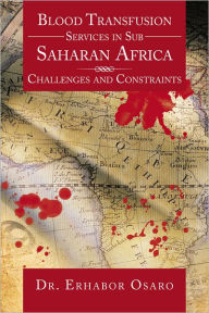 Title: Blood Transfusion Services in Sub Saharan Africa: Challenges and constraints, Author: Dr. Erhabor Osaro