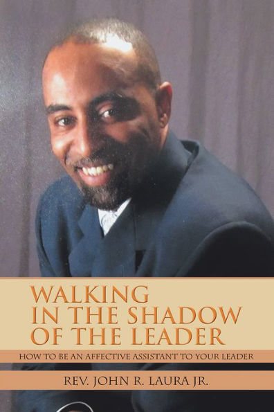 WALKING IN THE SHADOW OF THE LEADER: HOW TO BE AN AFFECTIVE ASSISTANT TO YOUR LEADER