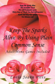 Title: Keep The Sparks Alive By Using Plain Common Sense: Home Games Included, Author: Lovia Joann Pitts