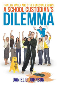 Title: A School Custodian's Dilemma: Trial by Water and Other Unusual Events, Author: Daniel Duane Johnson