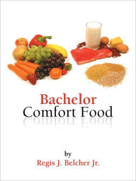 Title: Bachelor Comfort Food, Author: Regis J. Belcher Jr.