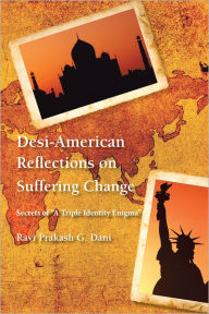 Title: Desi-American Reflections on Suffering Change: Secrets of 'A Triple Identity Enigma', Author: Ravi Prakash G. Dani