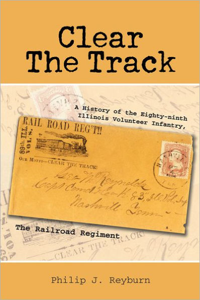 Clear The Track: A History of the Eighty-ninth Illinois Volunteer Infantry,The Railroad Regiment
