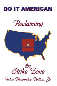 Title: Reclaiming the Strike Zone: Do it American, Author: Victor Alexander Baltov