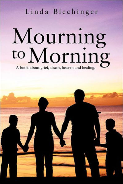 Mourning to Morning: A book about grief, death, heaven and healing.