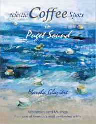 Title: eclectic COFFEE Spots in Puget Sound: PAINTINGS, PHOTOGRAPHS, MUSINGS, RECIPES, Author: MARSHA GLAZIÈRE