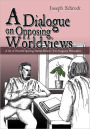 A Dialogue on Opposing Worldviews: A Set of Powerful Sparring Matches Between Two Imaginary Philosophers