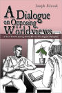 A Dialogue on Opposing Worldviews: A Set of Powerful Sparring Matches Between Two Imaginary Philosophers