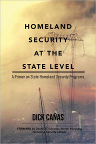 Title: Homeland Security at the State Level: A Primer on State Homeland Security Programs, Author: Dick Cañas