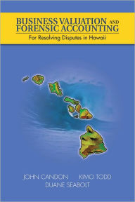 Title: Business Valuation and Forensic Accounting: For Resolving Disputes in Hawaii, Author: John Candon; Kimo Todd; Duane Seabolt