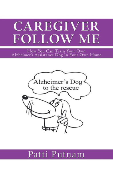 CAREGIVER FOLLOW ME: How You Can Train Your Own Alzheimer's Assistance Dog In Your Own Home
