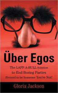 Title: Über Egos The LAFF-A-BULL Solution to End Boring Parties Pretend to be Someone You're Not!, Author: Gloria Jackson