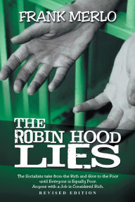 Title: THE ROBIN HOOD LIES: The Socialists take from the Rich and Give to the Poor until Everyone is Equally Poor. Anyone with a Job is Considered Rich., Author: FRANK MERLO