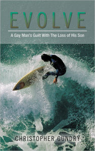 Title: Evolve: A Gay Man's Guilt With The Loss of His Son, Author: Christopher Gundry