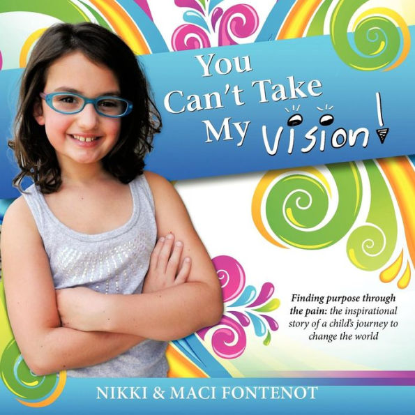 You Can't Take My Vision!: Finding Purpose Through the Pain: A Child's Journey to Change World
