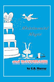 Title: Matrimonial Magic And Mayonnaise, Author: C B Murray