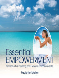 Title: Essential Empowerment: The Fine Art of Creating and Living an Empowered Life, Author: Paulette Meijer