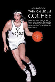 Title: They Called Me Cochise: From The Rhody Rams to the L.A. Lakers to the European Championship during the hippie generation, and the torrid passion that ignited basketball's growth in Italy!, Author: John Leslie Fultz