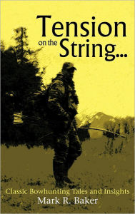 Title: Tension on the String...: Classic Bowhunting Tales and Insights, Author: Mark R Baker