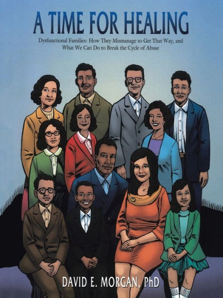 A Time for Healing: Dysfunctional Families: How They Mismanage to Get That Way, and What We Can Do to Break the Cycle of Abuse