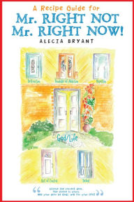 Title: A RECIPE GUIDE FOR Mr. RIGHT NOT Mr. RIGHT NOW!, Author: ALECIA BRYANT