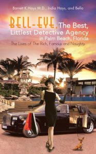 Title: Bell-Eye, The Best, Littlest Detective Agency in Palm Beach, Florida: The Lives of The Rich, Famous and Naughty, Author: Barrett K.Hays M.D