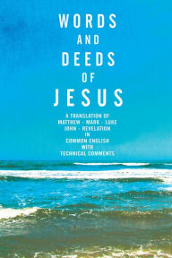 Title: Words and Deeds of Jesus: A translation of Matthew, Mark, Luke, John and Revelation in common English with technical comments., Author: Kris Doulos