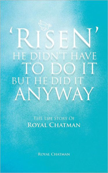 'Risen' He Didn't Have to Do It But Did Anyway: The Life Story of Royal Chatman