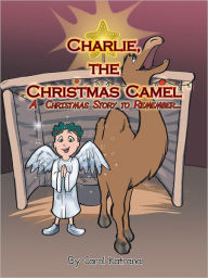 Title: Charlie, the Christmas Camel: A Christmas Story to Remember, Author: Carol Katrana