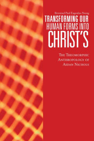 Title: Transforming Our Human Forms into Christ's: The Theomorphic Anthropology of Aidan Nichols, Author: Reverend Paul Engoulou Nsong